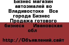 Бизнес магазин автоэмалей во Владивостоке - Все города Бизнес » Продажа готового бизнеса   . Ивановская обл.